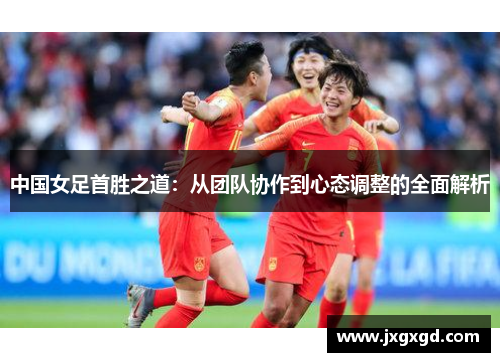 中国女足首胜之道：从团队协作到心态调整的全面解析
