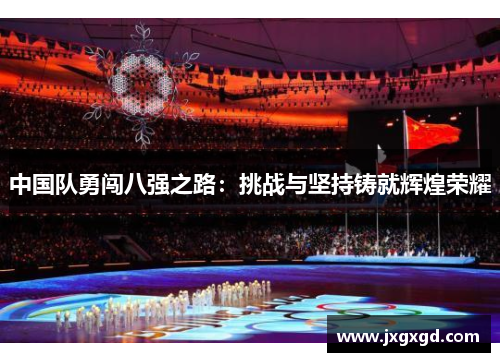 中国队勇闯八强之路：挑战与坚持铸就辉煌荣耀