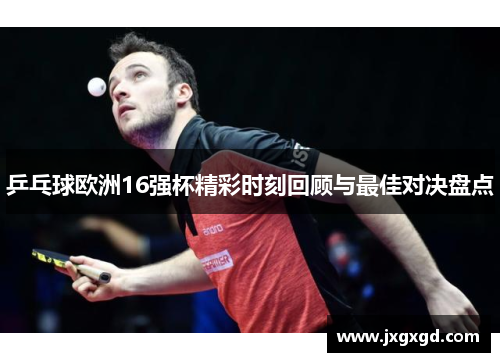 乒乓球欧洲16强杯精彩时刻回顾与最佳对决盘点