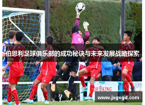 伯恩利足球俱乐部的成功秘诀与未来发展战略探索
