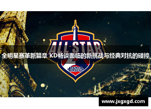 全明星赛革新篇章 KD畅谈面临的新挑战与经典对抗的碰撞