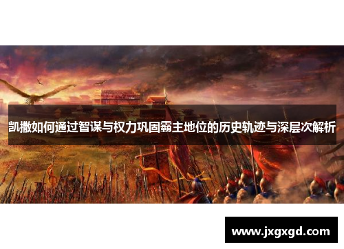 凯撒如何通过智谋与权力巩固霸主地位的历史轨迹与深层次解析
