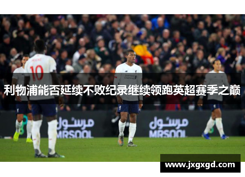 利物浦能否延续不败纪录继续领跑英超赛季之巅