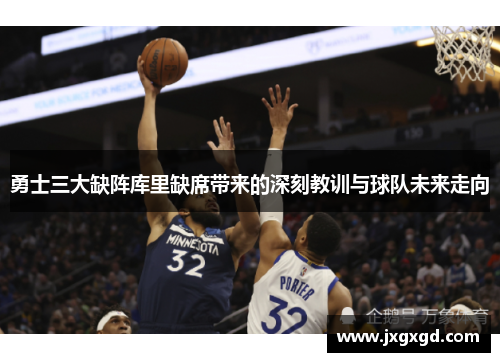 勇士三大缺阵库里缺席带来的深刻教训与球队未来走向