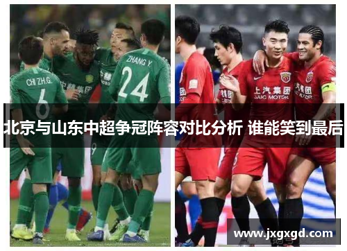 北京与山东中超争冠阵容对比分析 谁能笑到最后