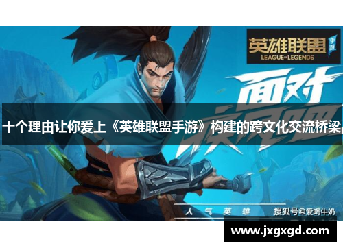 十个理由让你爱上《英雄联盟手游》构建的跨文化交流桥梁