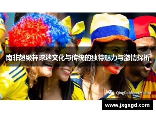 南非超级杯球迷文化与传统的独特魅力与激情探析