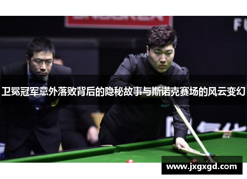 卫冕冠军意外落败背后的隐秘故事与斯诺克赛场的风云变幻