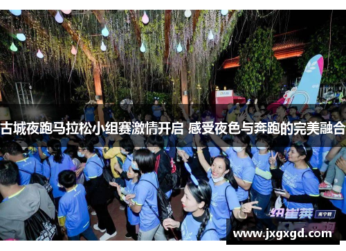 古城夜跑马拉松小组赛激情开启 感受夜色与奔跑的完美融合