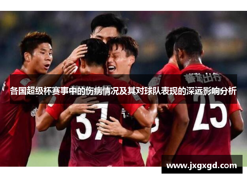 各国超级杯赛事中的伤病情况及其对球队表现的深远影响分析