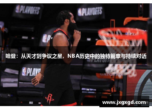 哈登：从天才到争议之星，NBA历史中的独特篇章与持续对话