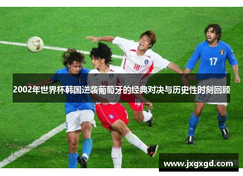 2002年世界杯韩国逆袭葡萄牙的经典对决与历史性时刻回顾