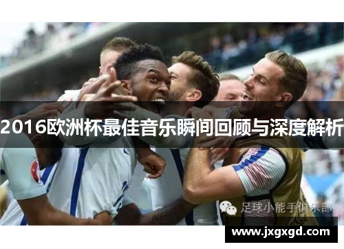 2016欧洲杯最佳音乐瞬间回顾与深度解析