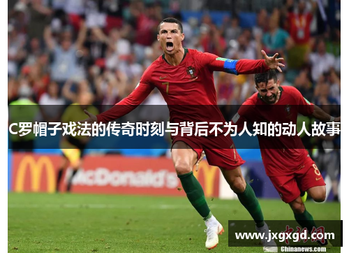 C罗帽子戏法的传奇时刻与背后不为人知的动人故事