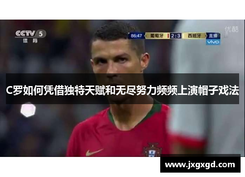 C罗如何凭借独特天赋和无尽努力频频上演帽子戏法