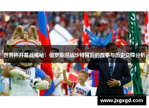 世界杯开幕战揭秘：俄罗斯迎战沙特背后的故事与历史交锋分析