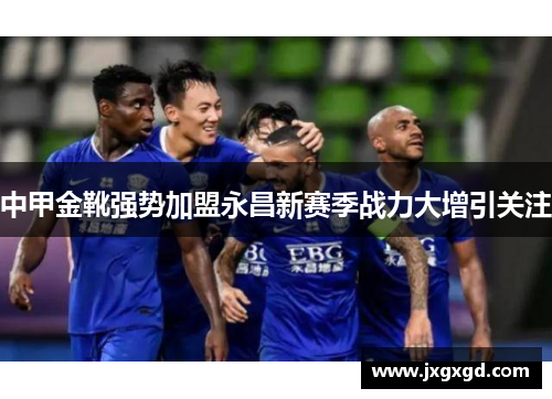 中甲金靴强势加盟永昌新赛季战力大增引关注
