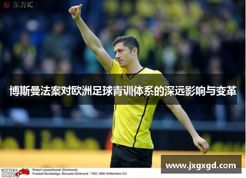 博斯曼法案对欧洲足球青训体系的深远影响与变革