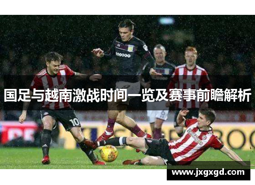 国足与越南激战时间一览及赛事前瞻解析