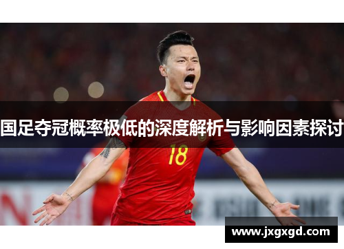 国足夺冠概率极低的深度解析与影响因素探讨