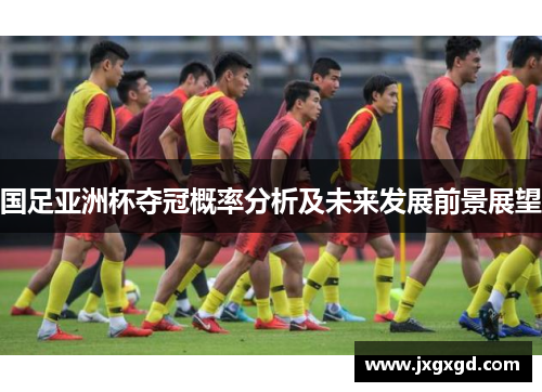 国足亚洲杯夺冠概率分析及未来发展前景展望