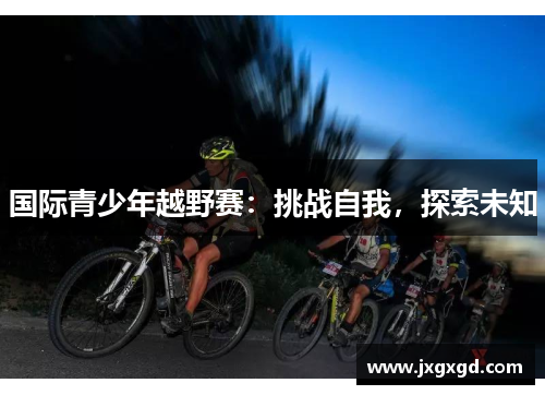 国际青少年越野赛：挑战自我，探索未知