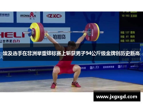 埃及选手在非洲举重锦标赛上斩获男子94公斤级金牌创历史新高
