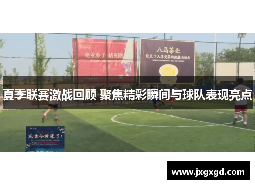 夏季联赛激战回顾 聚焦精彩瞬间与球队表现亮点