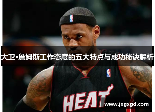 大卫·詹姆斯工作态度的五大特点与成功秘诀解析