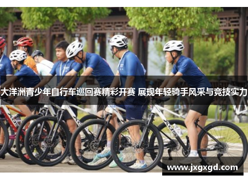 大洋洲青少年自行车巡回赛精彩开赛 展现年轻骑手风采与竞技实力